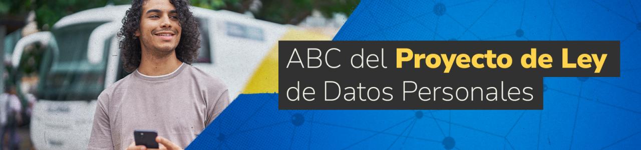 Un hombre joven, sonriente y con cabello rizado, sosteniendo un teléfono en la calle. La mitad derecha del banner es azul y abstracta, con un cuadro que contiene el texto: "ABC del Proyecto de Ley de Datos Personales".