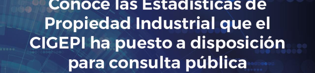 Conoce las Estadísticas de Propiedad Industrial que el CIGEPI ha puesto a disposición para consulta pública