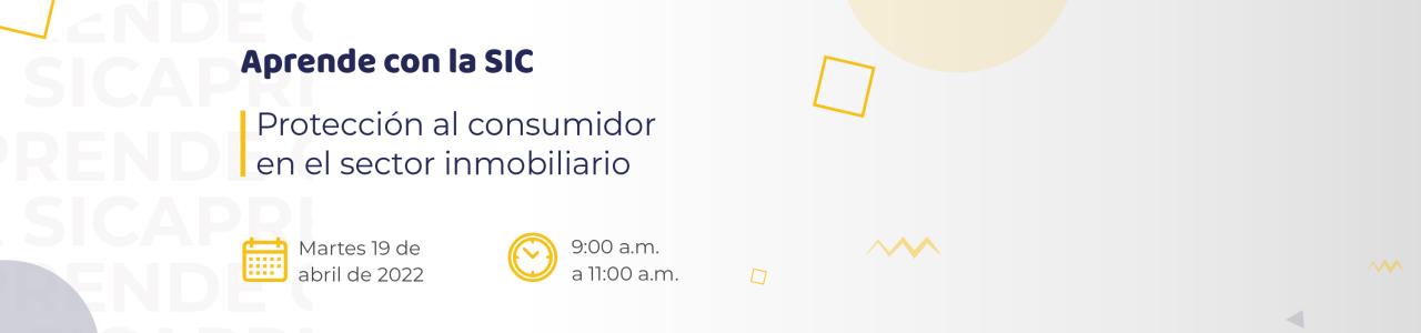 Aprende con la SIC: protección al consumidor en el sector inmoviliario martes 19 de abril de 2022 Imagen contiene texto.